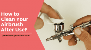 How to Clean Your Airbrush
