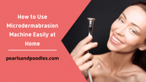 How to Use Microdermabrasion Machine Easily at Home